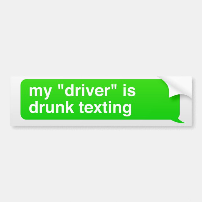 My "driver" is drunk texting bumper sticker (Front)