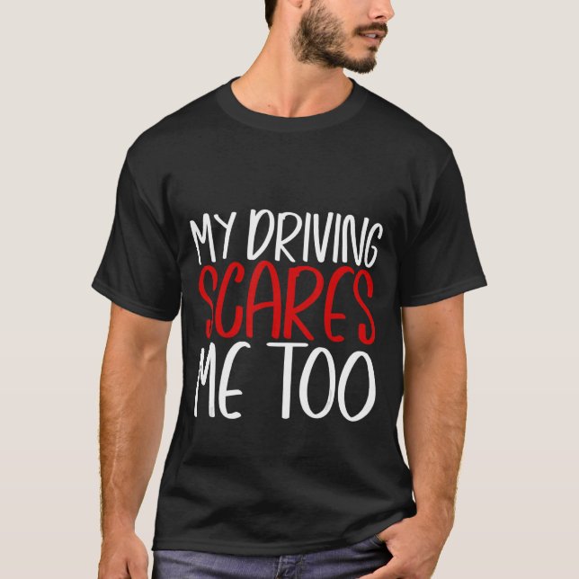 My Driving Scares Me Too  T-Shirt (Front)
