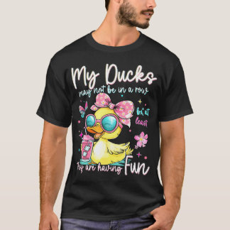 My Ducks May Not Be In A Row But At Least They T-Shirt