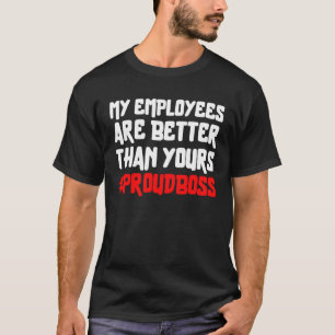 My Employees Are Better Than Yours Proud Boss T-Shirt