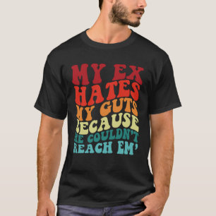 My Ex Hates My Guts Because He Couldn t Reach Em T T-Shirt
