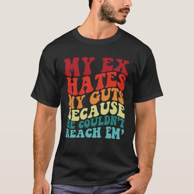 My Ex Hates My Guts Because He Couldn t Reach Em T T-Shirt (Front)