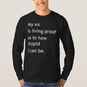 My ex is living proof as to how stupid I can be T-Shirt