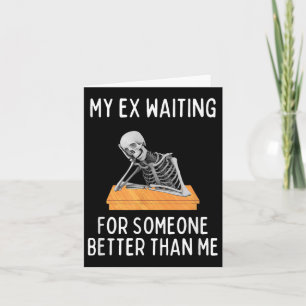 My Ex Waiting For Someone Better Than Me Funny Ex  Card