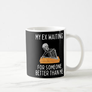 My Ex Waiting For Someone Better Than Me Funny Ex  Coffee Mug