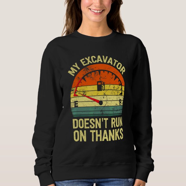 My excavator doesn't run on thanks   empty fuel vi sweatshirt (Front)