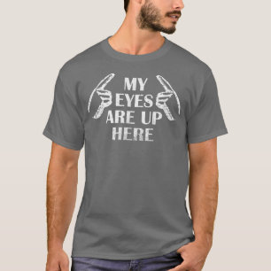My Eyes Are Up Here T  T-Shirt