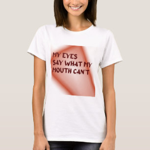 My Eyes Say What My Mouth Can't T-Shirt