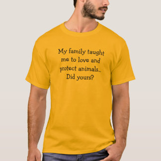 My family taught me to love and protect animals... T-Shirt