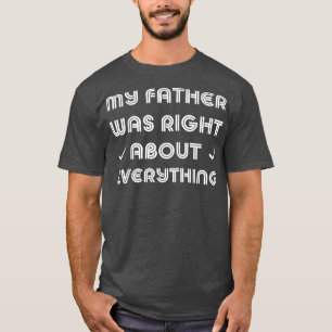 My Father Was Right About Everything Dad 4083 T-Shirt