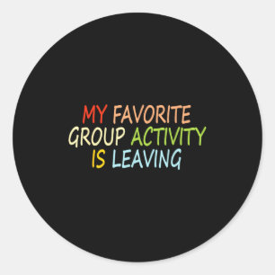 My Favorite Group Activity Is Leaving Funny Quote  Classic Round Sticker