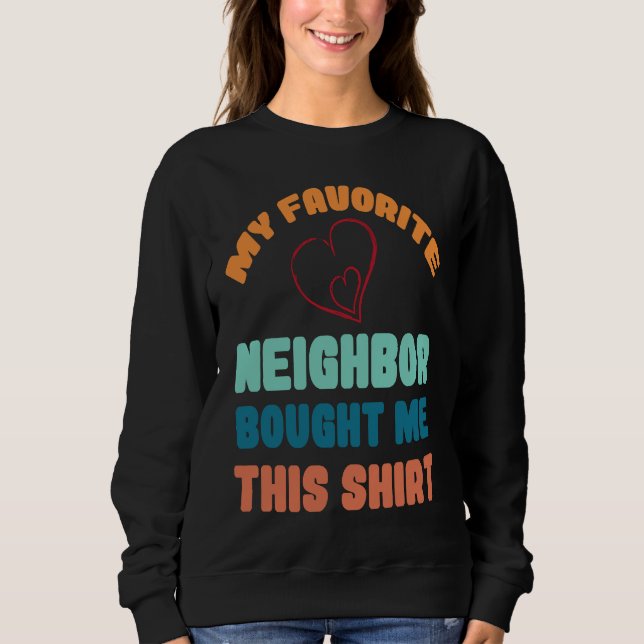 My Favorite neighbor bought me this Sweatshirt (Front)