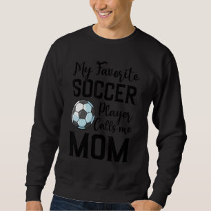 My Favorite Soccer Player Calls Me Mom Soccer Sweatshirt