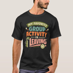 My Favourite Group Activity Is Leaving Funny T-Shirt
