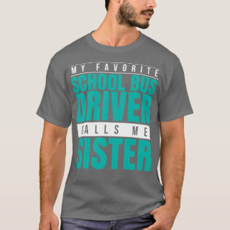 My Favourite School Bus Driver Calls Me Sister T-Shirt