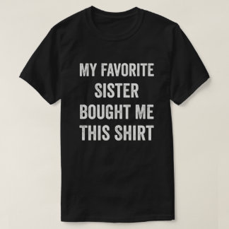 My Favourite Sister Bought Me This Shirt Brother