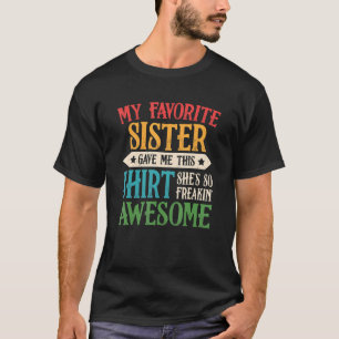 My Favourite Sister Gave Me This She Is Freakin A T-Shirt