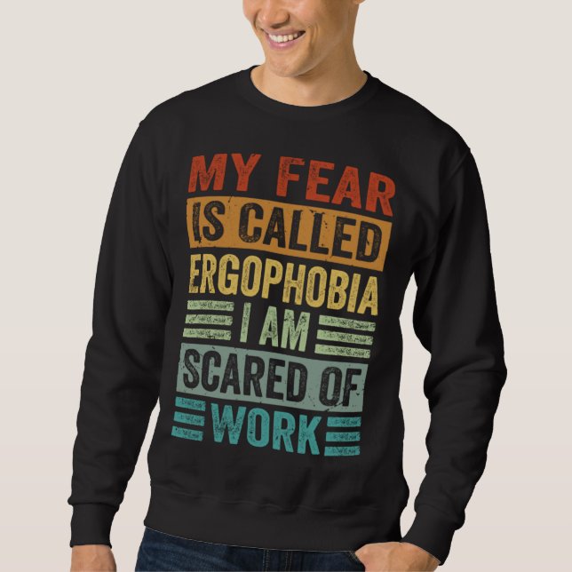 My Fear Is Called Ergophobia I Am Scared Of Work Sweatshirt (Front)