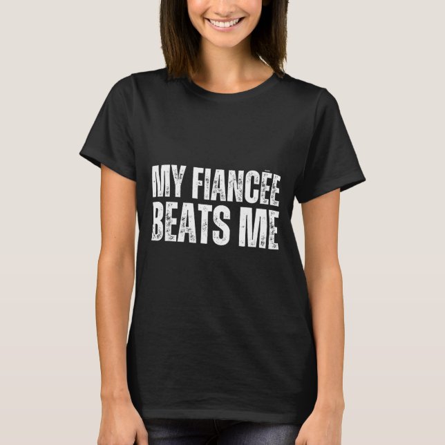My fiancee beats me funny engagement party newly e T-Shirt (Front)
