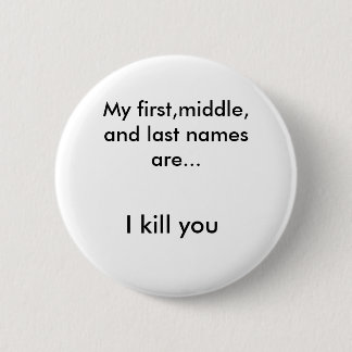 My first,middle, and last names are..., I kill you 6 Cm Round Badge