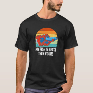 My Fish Is Betta Then Yours Aquarium Fish Keeper A T-Shirt