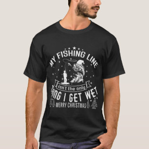 My Fishing Line isn't the only Things I get wet T-Shirt