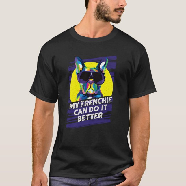 My Frenchie Can Do It Better French Bulldog Fur Mo T-Shirt (Front)