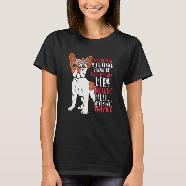 My Frenchie Is Reason I Wake Up Very Early French  T-Shirt (Front)