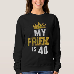 My Friend Is 40 Years Old 40th Birthday Idea For H Sweatshirt