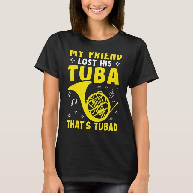 My Friend Lost His Tuba  That's Tubad French Horn T-Shirt (Front)