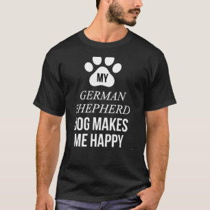 My German Shepherd Dog Makes Me Happy For German S T-Shirt