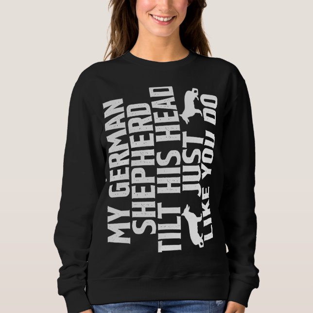 My German Shepherd Tilts His Head Just Like You Do Sweatshirt (Front)