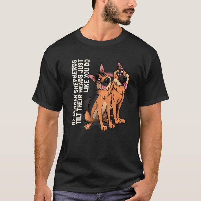 My German Shepherds Tilt Their Heads Just Like You T-Shirt (Front)