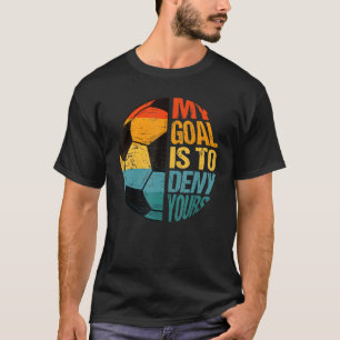 My Goal Is To Deny Yours Funny Soccer Goal Keeper T-Shirt