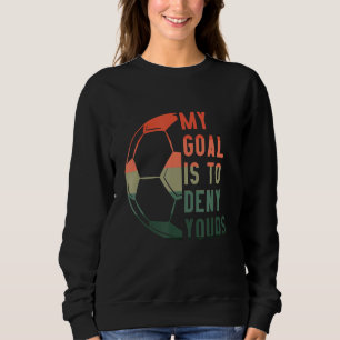 My Goal Is To Deny Yours Soccer Accessories Soccer Sweatshirt