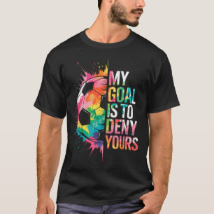 My Goal Is To Deny Yours Soccer Goalie Goalkeeper T-Shirt