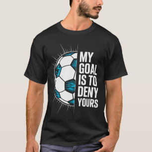My Goal Is To Deny Yours Soccer Goalie Goalkeeper T-Shirt