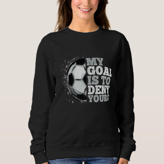 My Goal Is To Deny Yours Soccer Loves Soccer Sweatshirt