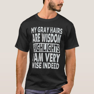 My Grey Hairs Are Wisdom Highlights I Am Very Wise T-Shirt