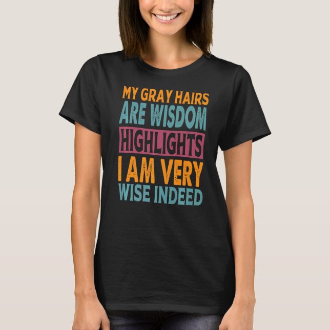 My Grey Hairs Are Wisdom Highlights I Am Very Wise T-Shirt (Front)