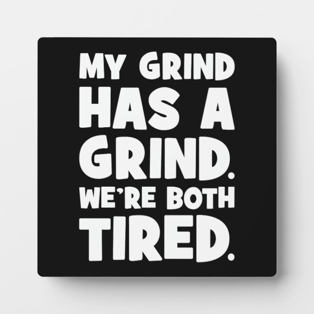 My Grind Has a Grind, We Both Tired, Funny Success Plaque (Front)