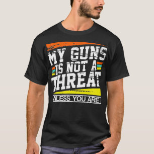 My Gun Isnt a Threat Unless You Are  T-Shirt