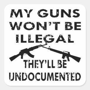 My Guns Won’t Be Illegal They’ll Be Undocumented Square Sticker