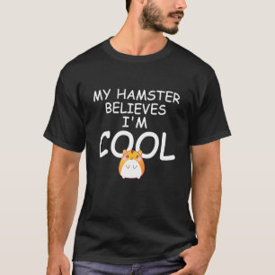 My Hamster Believes Im Cool Hamster T-Shirt