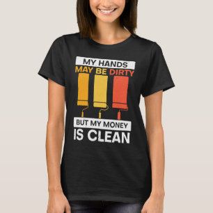 My Hands May Be Dirty But My Money Is Clean Painte T-Shirt
