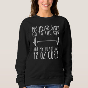 My Head Says Go To The Gym My Heart Says Twelve Ou Sweatshirt