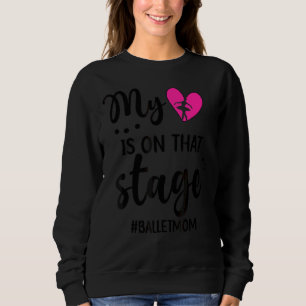 My Heart Is On That Stage Ballet Mum Of A Ballerin Sweatshirt