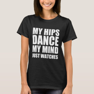 My hips dance my mind just watches T-Shirt