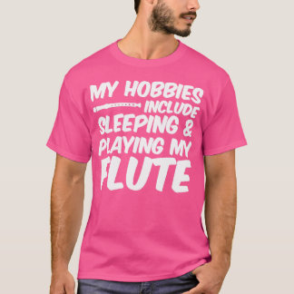 My Hobbies Include Sleeping And Playing My Flute T-Shirt