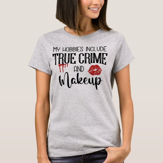 My Hobbies True Crime and Makeup T-Shirt (Front)